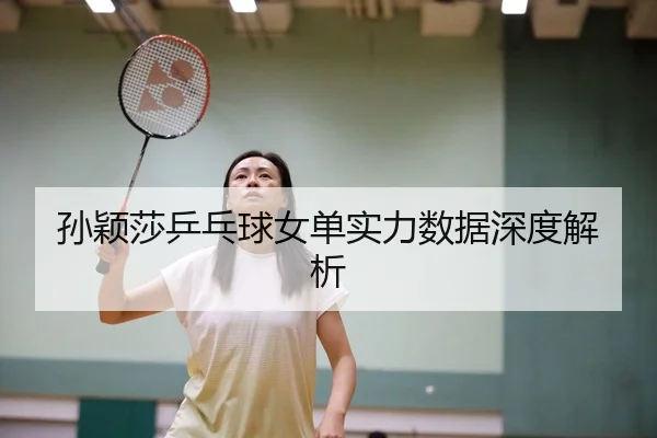 孙颖莎乒乓球女单实力数据深度解析